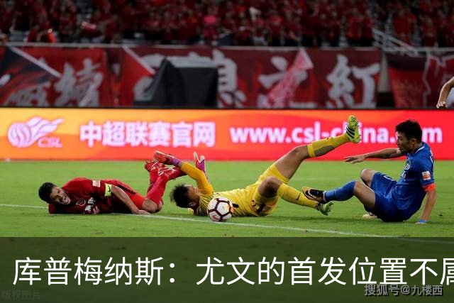 库普梅纳斯：尤文的首发位置不属于11个人，我对没能上场感到平静